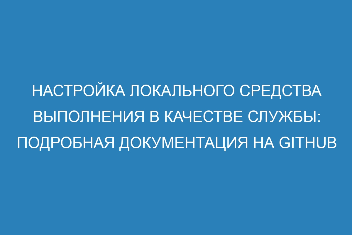 Настройка локального средства выполнения в качестве службы: подробная документация на GitHub