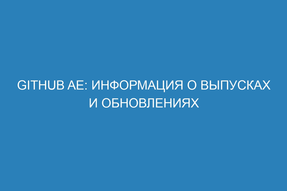 GitHub AE: информация о выпусках и обновлениях