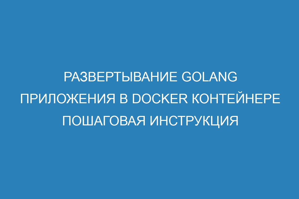 Развертывание golang приложения в Docker контейнере пошаговая инструкция