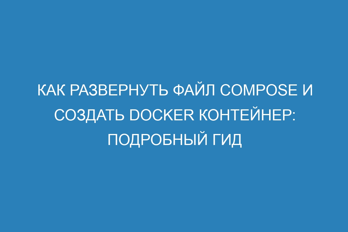 Как развернуть файл Compose и создать Docker контейнер: подробный гид