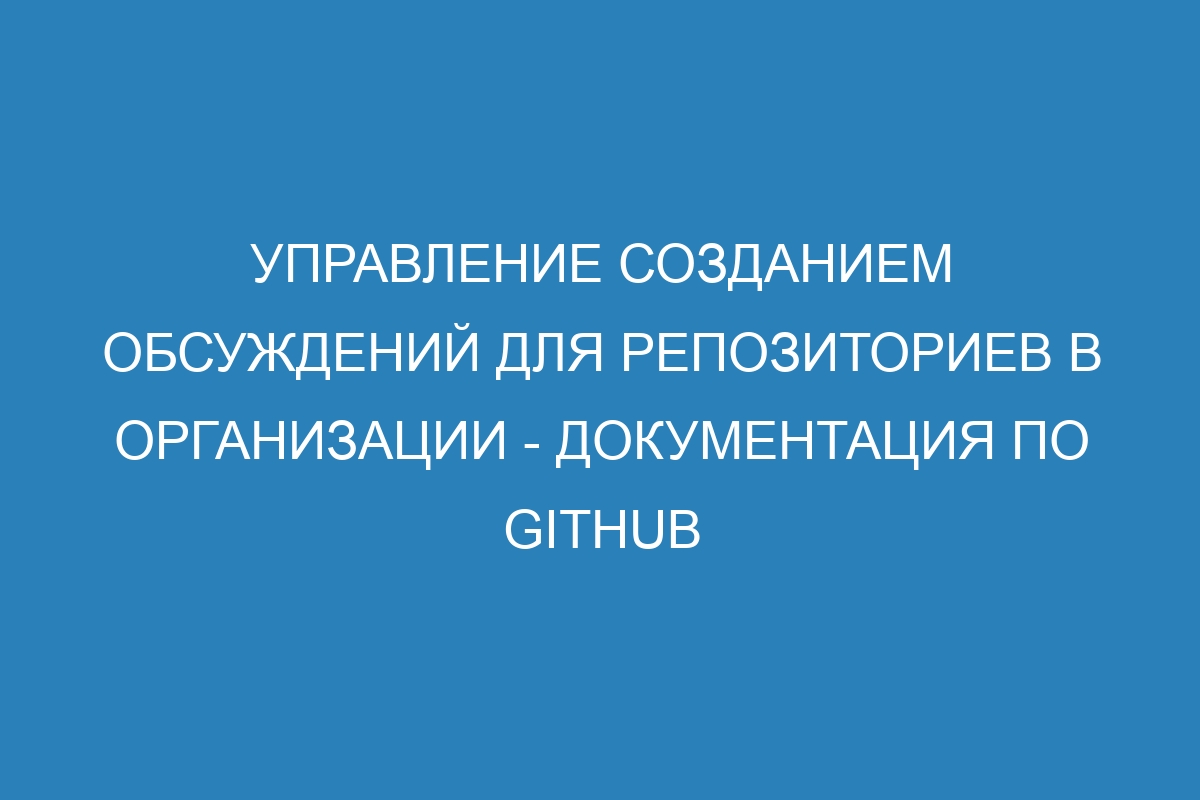 Управление созданием обсуждений для репозиториев в организации - Документация по GitHub