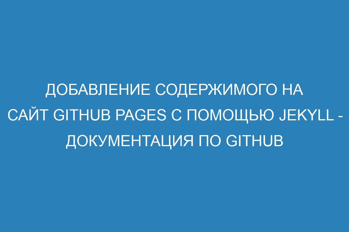 Добавление содержимого на сайт GitHub Pages с помощью Jekyll - Документация по GitHub