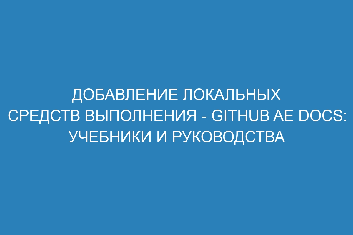 Добавление локальных средств выполнения - GitHub AE Docs: учебники и руководства