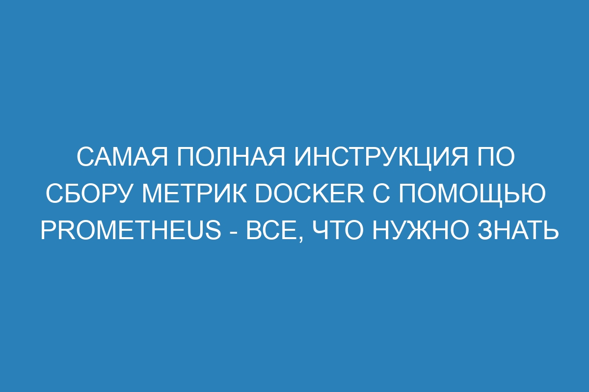 Самая полная инструкция по сбору метрик Docker с помощью Prometheus - все, что нужно знать