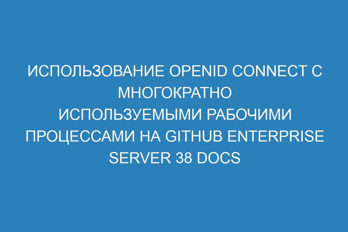 Использование OpenID Connect с многократно используемыми рабочими процессами на GitHub Enterprise Server 38 Docs