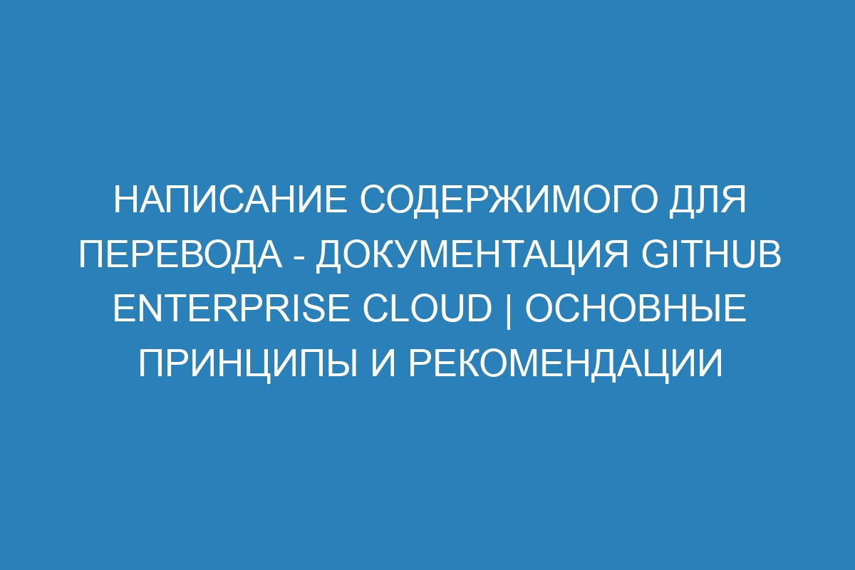 Написание содержимого для перевода - документация GitHub Enterprise Cloud | Основные принципы и рекомендации