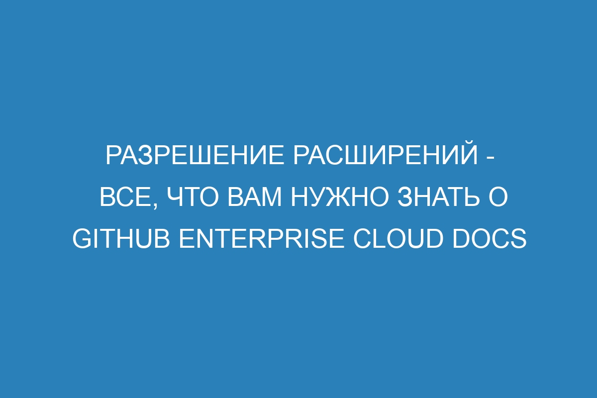 Разрешение расширений - все, что вам нужно знать о GitHub Enterprise Cloud Docs