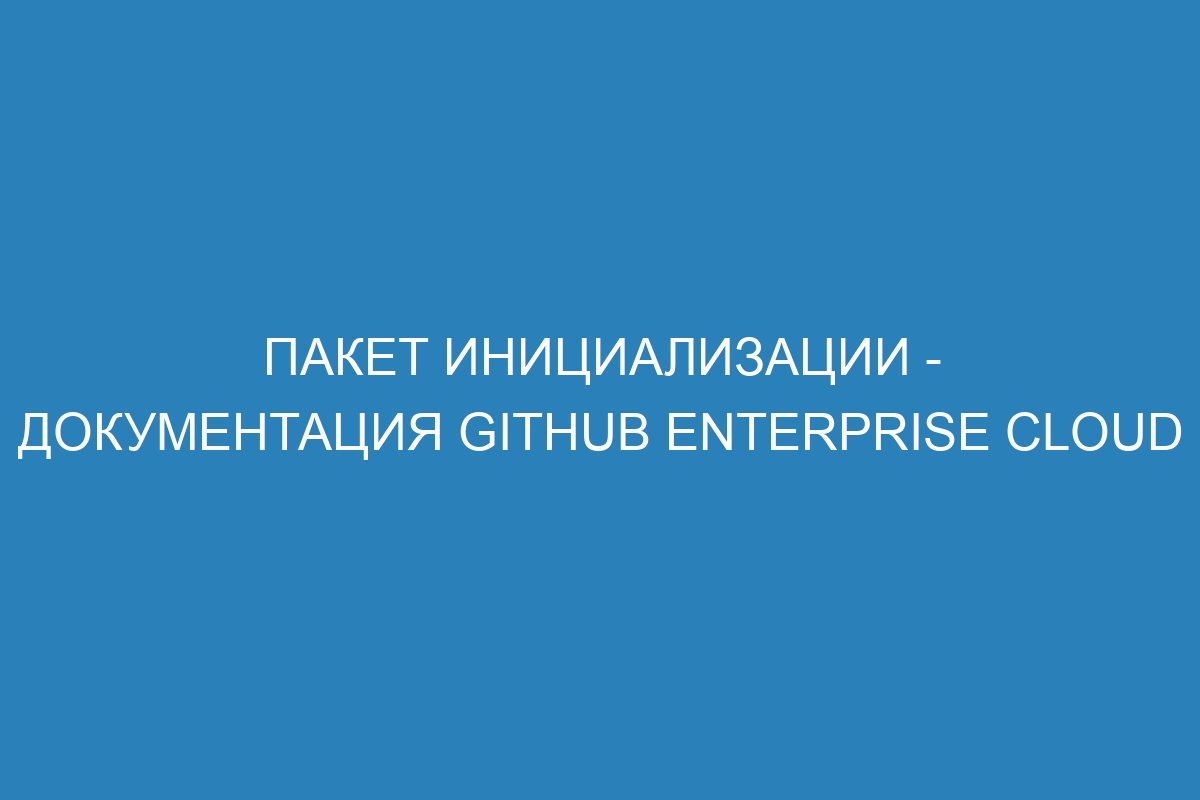 Пакет инициализации - документация GitHub Enterprise Cloud