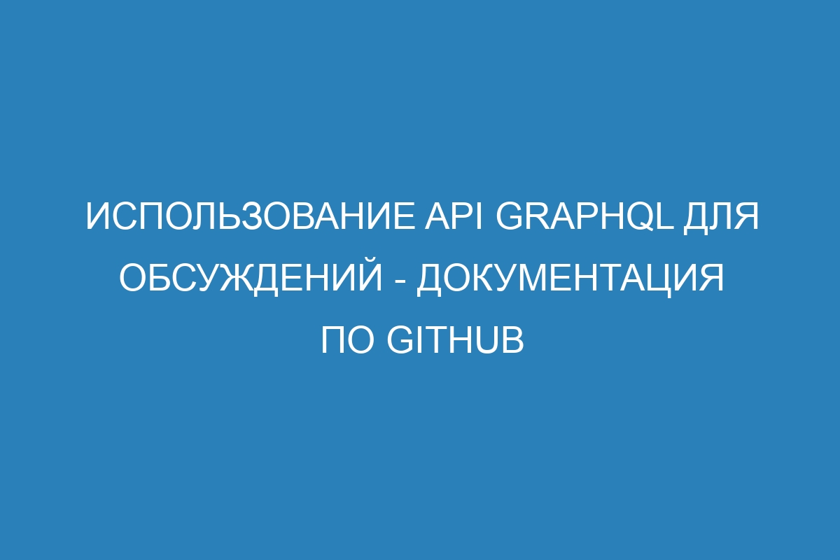 Использование API GraphQL для обсуждений - Документация по GitHub