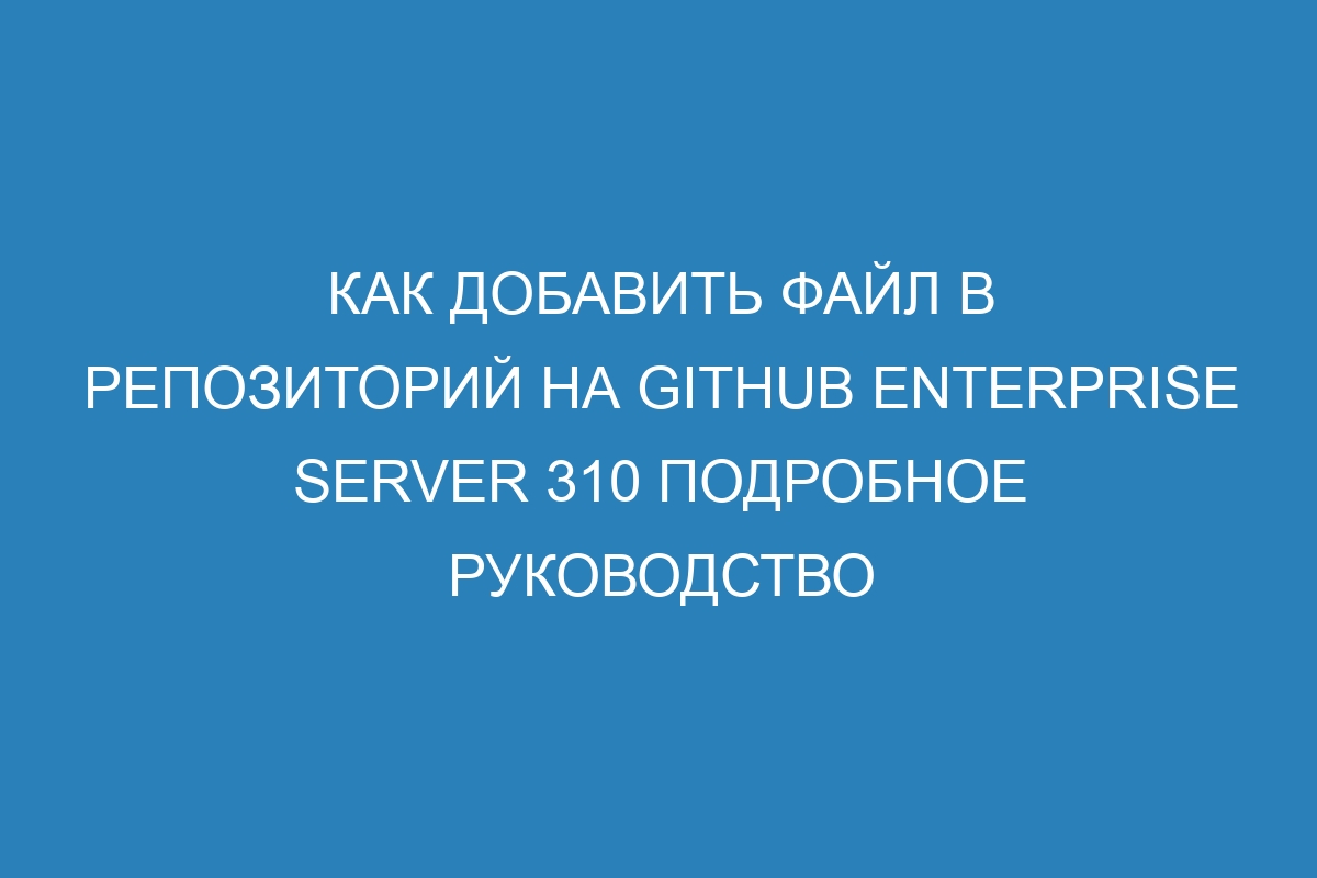 Как добавить файл в репозиторий на GitHub Enterprise Server 310 Подробное руководство