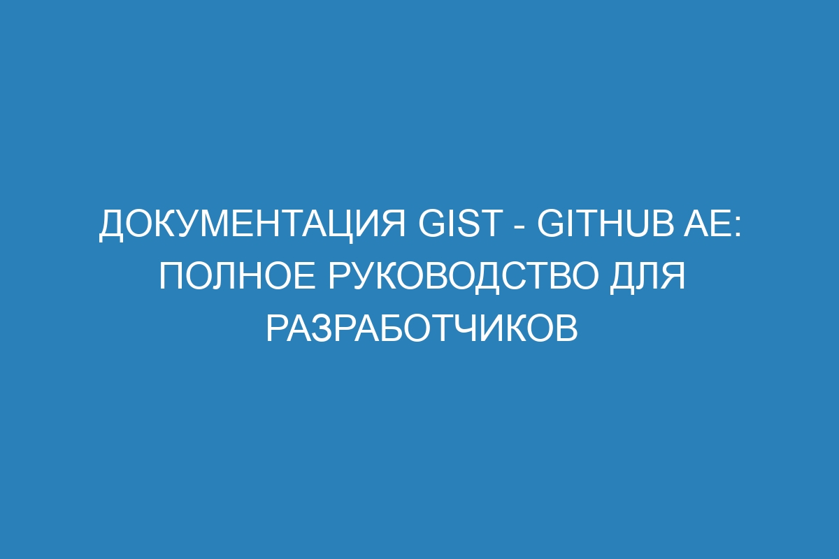 Документация Gist - GitHub AE: полное руководство для разработчиков