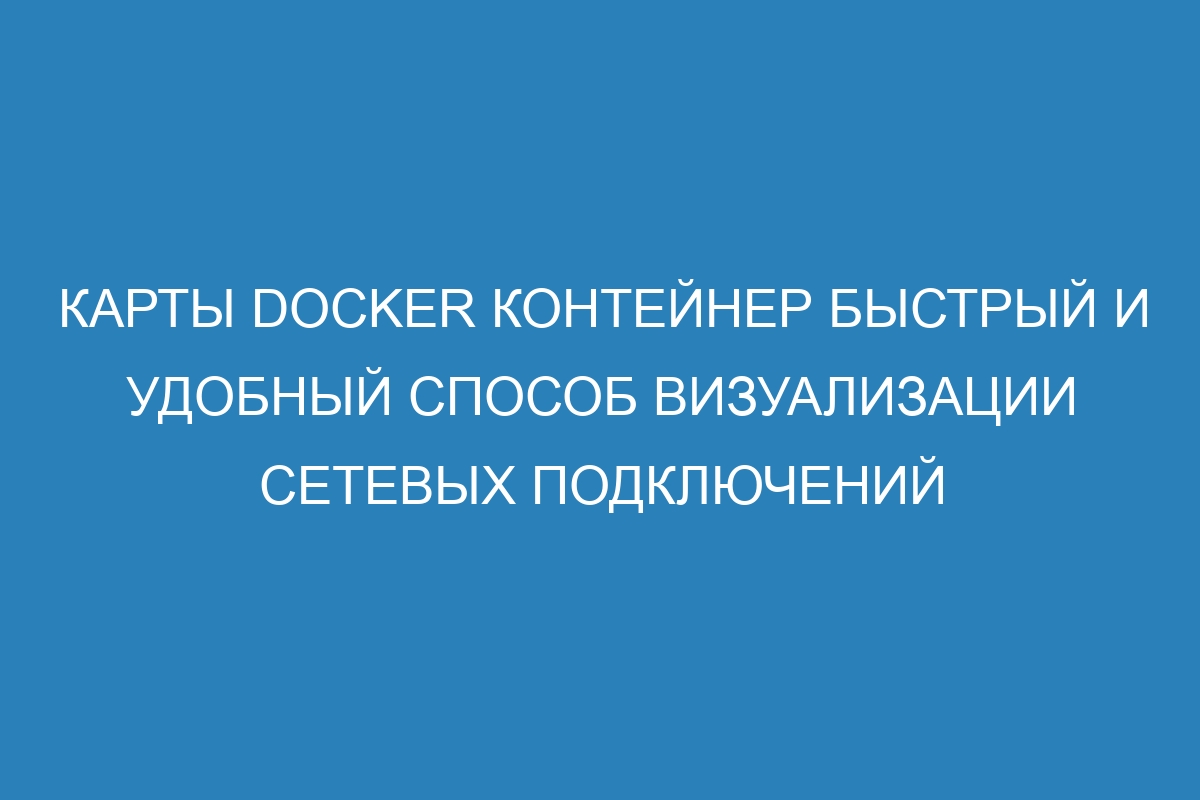 Карты Docker контейнер быстрый и удобный способ визуализации сетевых подключений