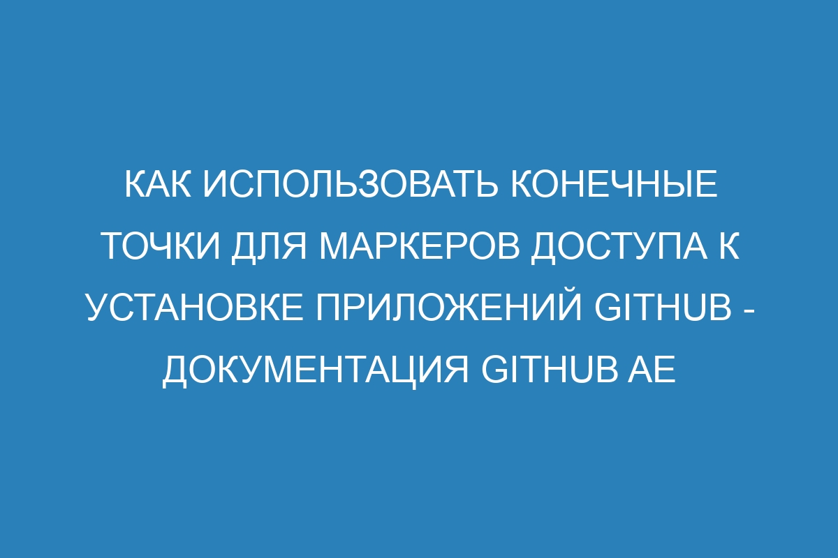 Как использовать конечные точки для маркеров доступа к установке приложений GitHub - документация GitHub AE