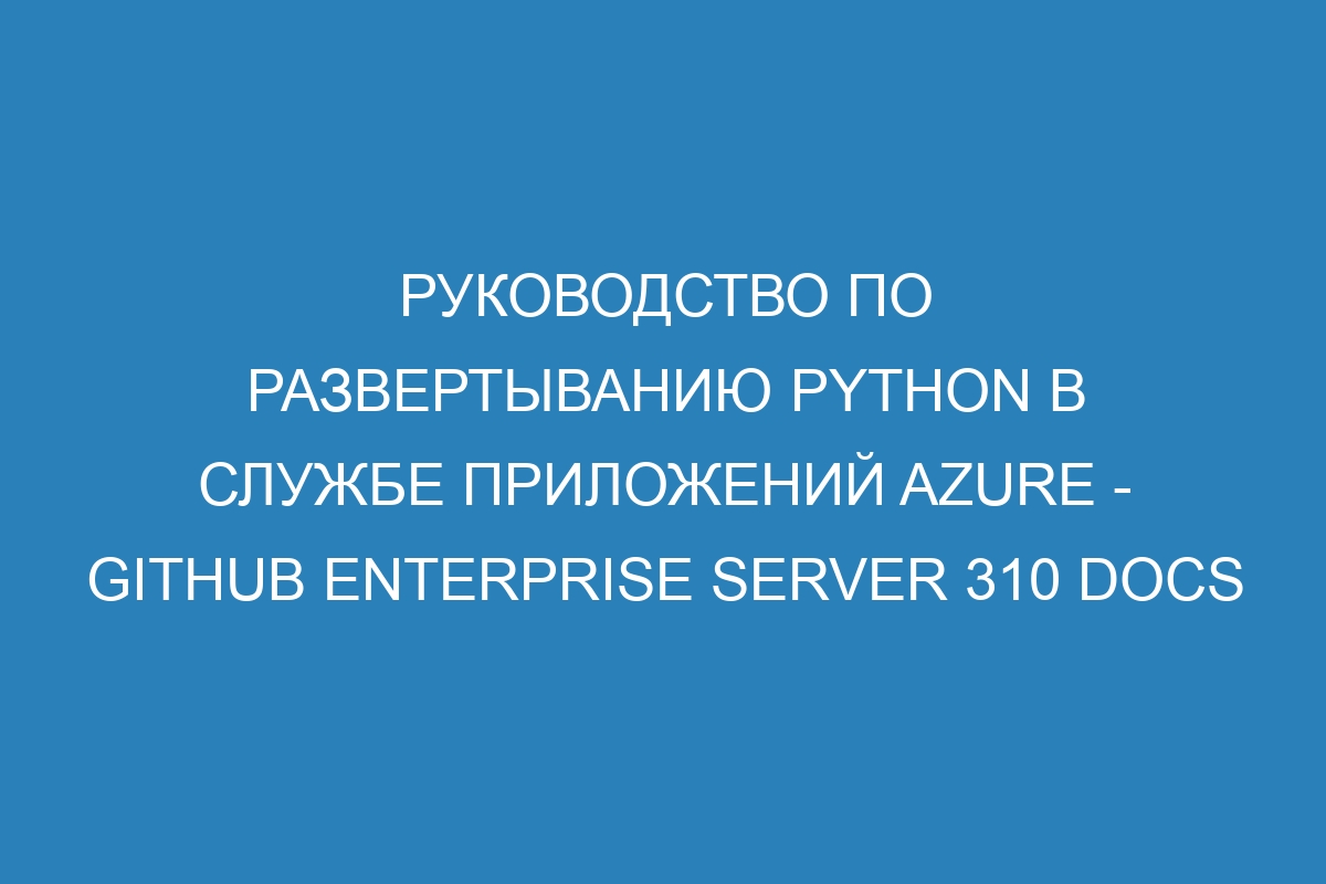 Руководство по развертыванию Python в Службе приложений Azure - GitHub Enterprise Server 310 Docs