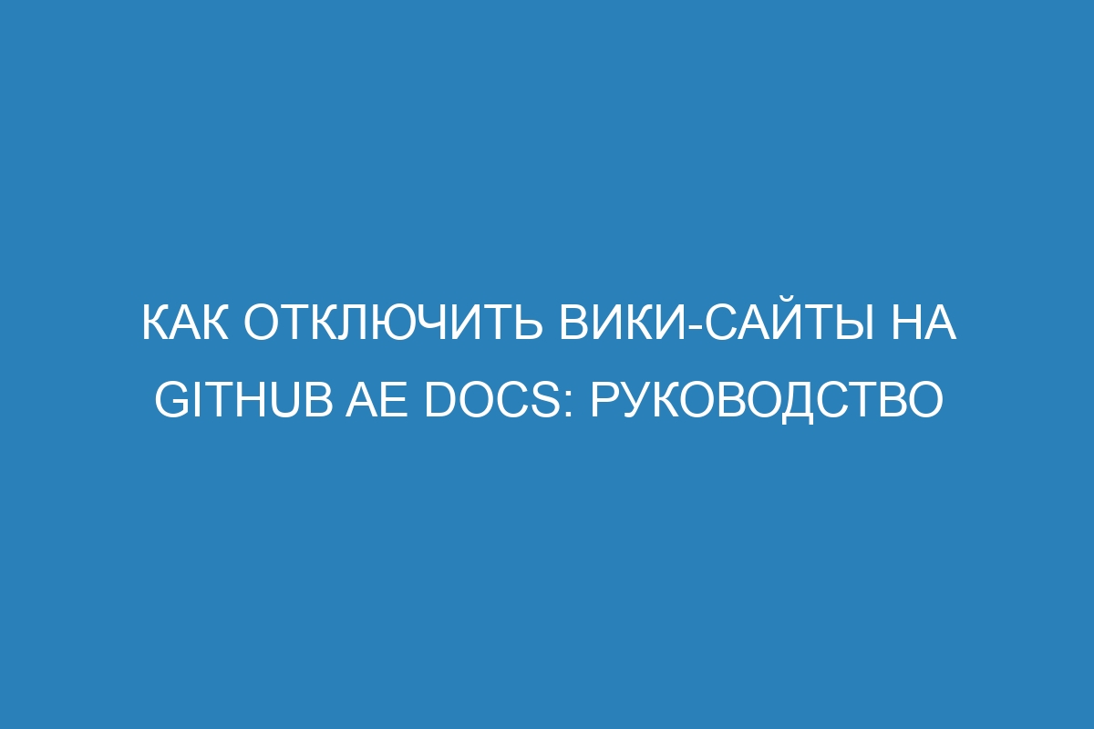 Как отключить вики-сайты на GitHub AE Docs: руководство