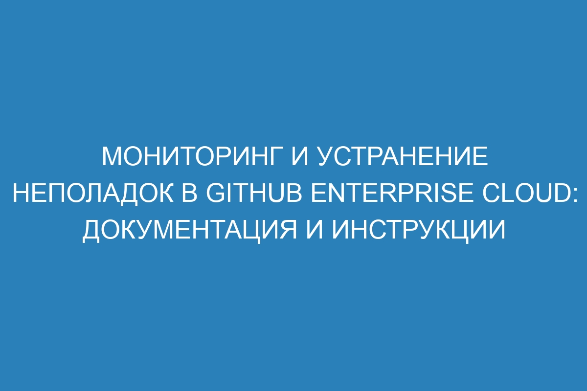 Мониторинг и устранение неполадок в GitHub Enterprise Cloud: документация и инструкции