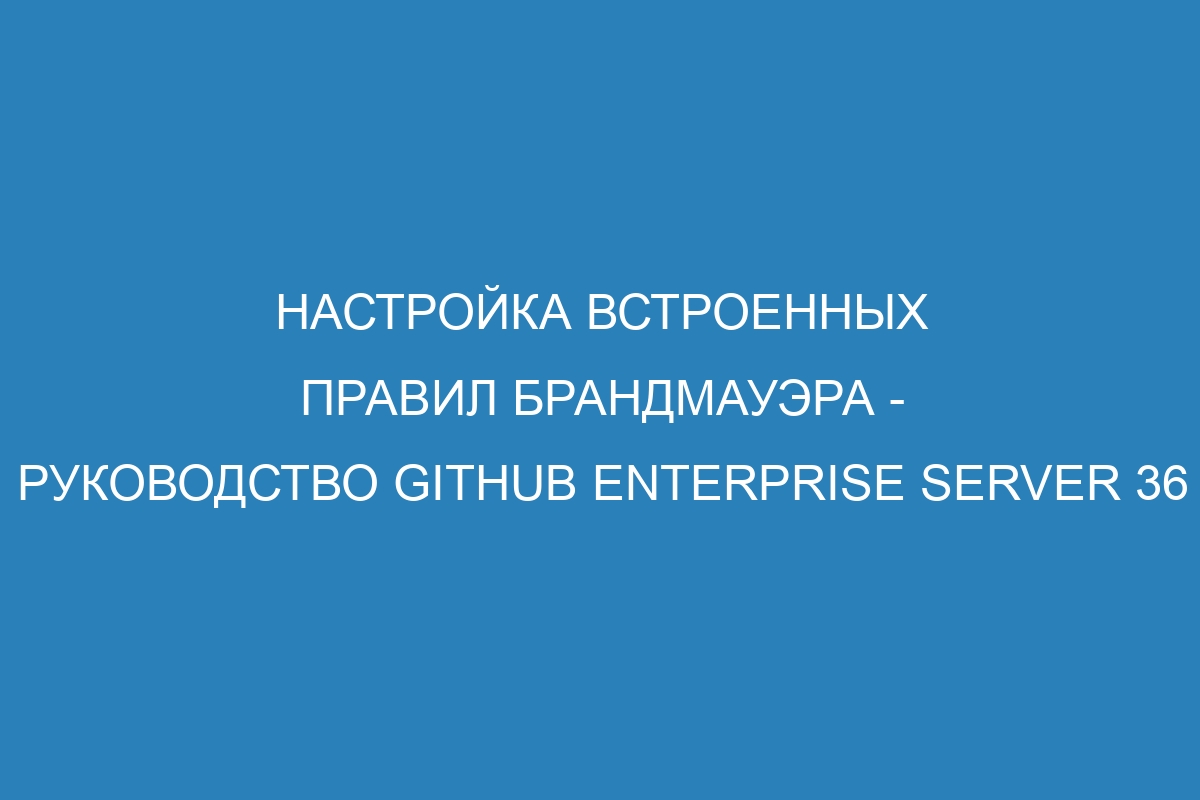 Настройка встроенных правил брандмауэра - Руководство GitHub Enterprise Server 36