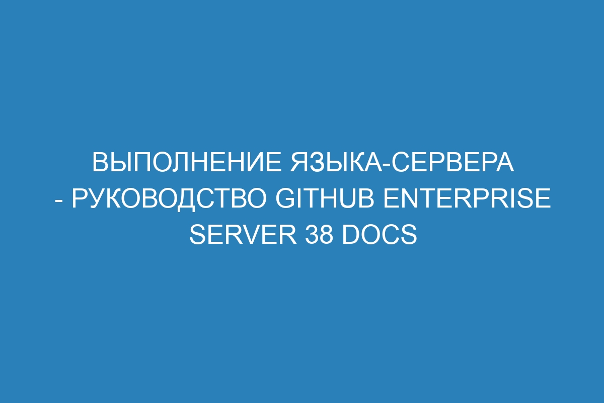 Выполнение языка-сервера - руководство GitHub Enterprise Server 38 Docs