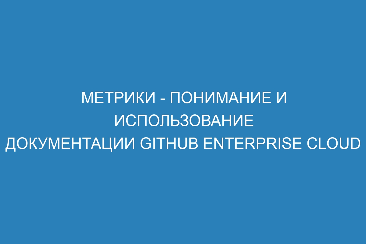 Метрики - Понимание и использование документации GitHub Enterprise Cloud