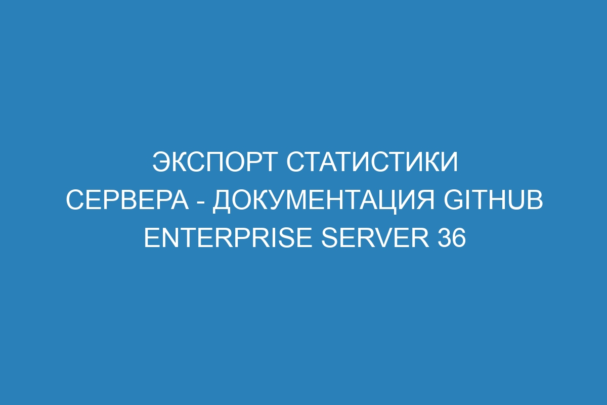 Экспорт статистики сервера - документация GitHub Enterprise Server 36