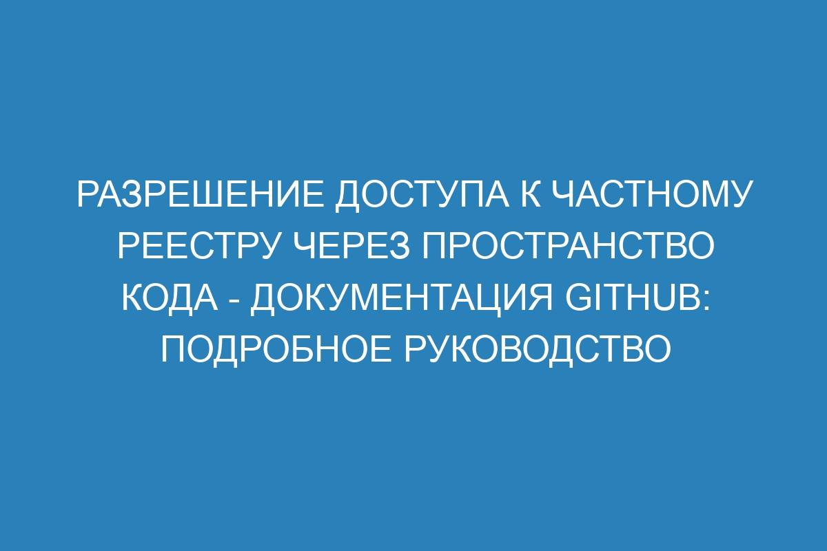 Разрешение доступа к частному реестру через пространство кода - Документация GitHub: подробное руководство