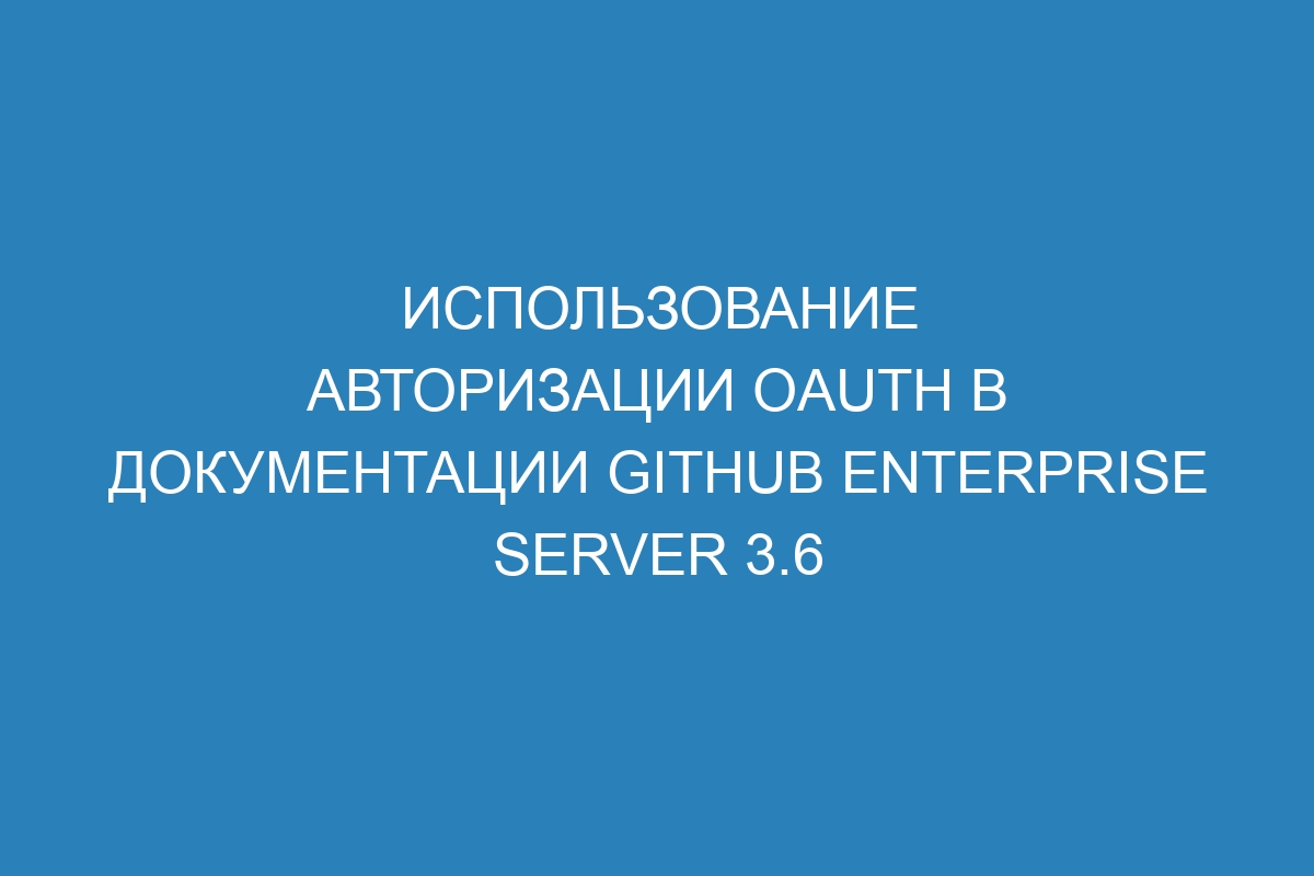 Использование авторизации OAuth в документации GitHub Enterprise Server 3.6