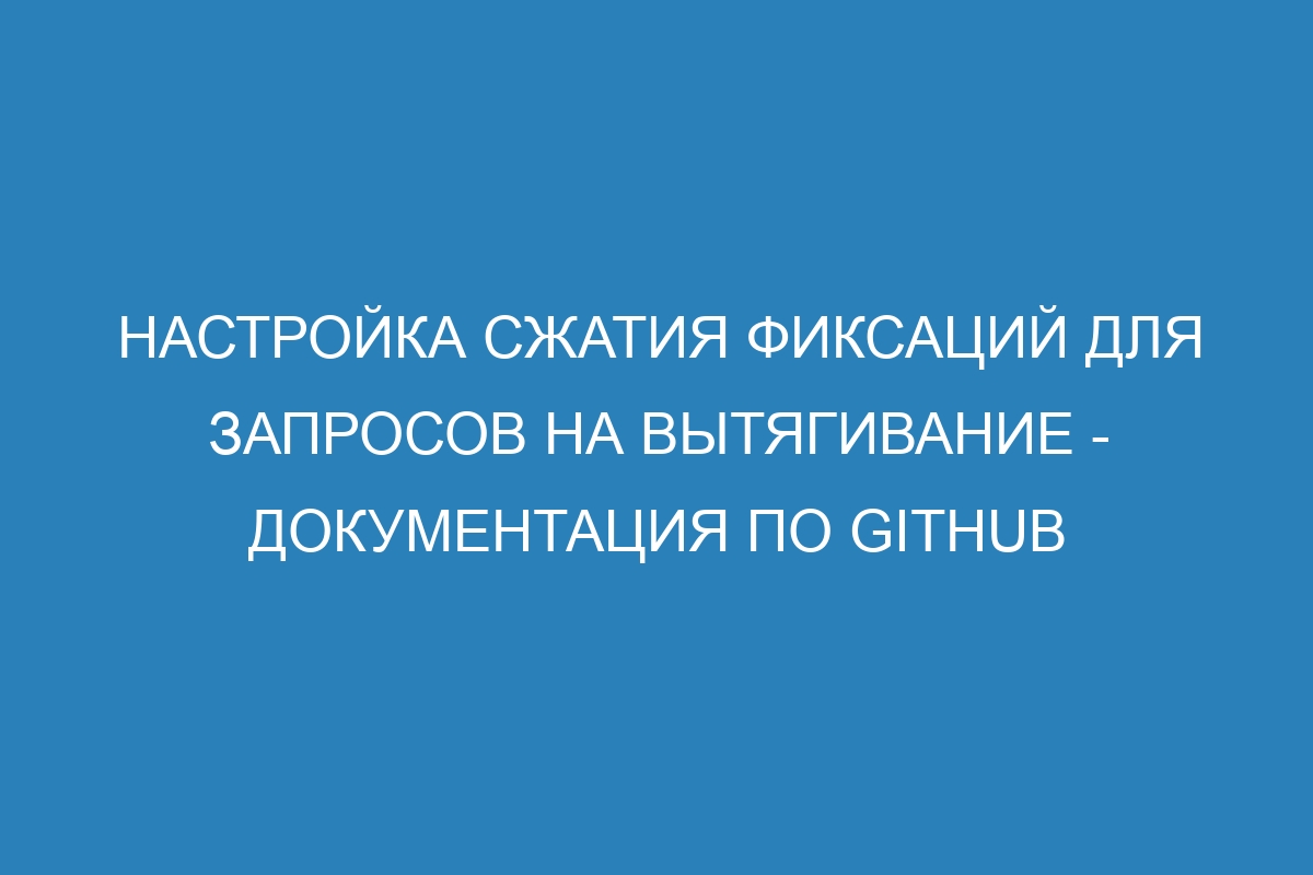 Настройка сжатия фиксаций для запросов на вытягивание - Документация по GitHub