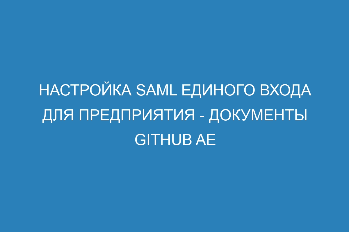 Настройка SAML единого входа для предприятия - документы GitHub AE