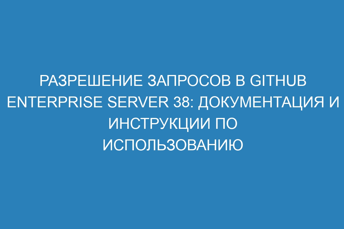 Разрешение запросов в GitHub Enterprise Server 38: документация и инструкции по использованию