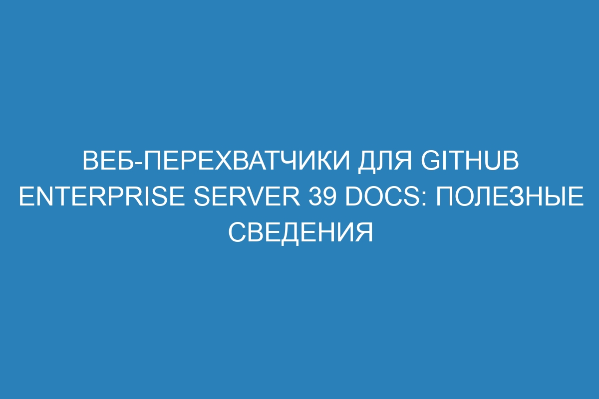 Веб-перехватчики для GitHub Enterprise Server 39 Docs: полезные сведения