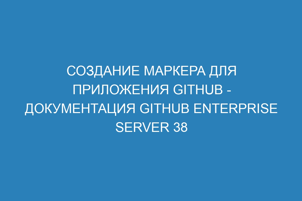 Создание маркера для приложения GitHub - Документация GitHub Enterprise Server 38