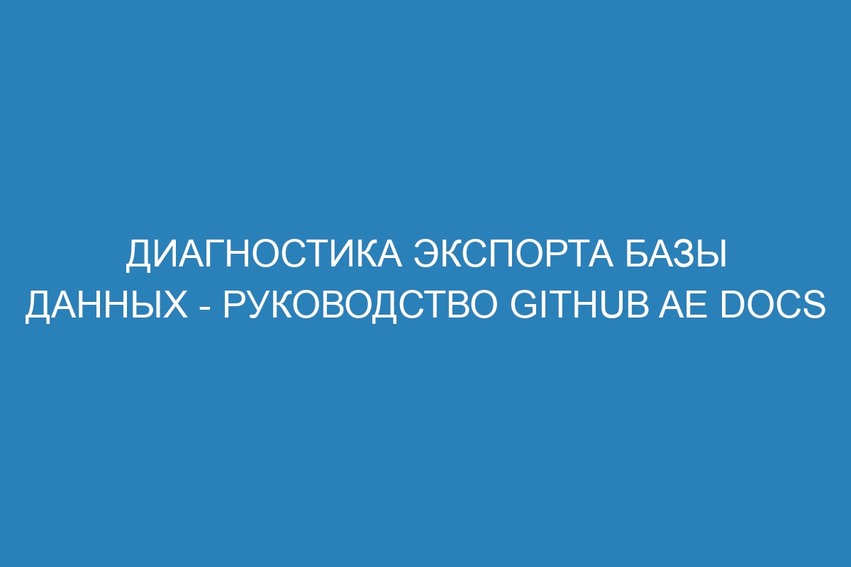 Диагностика экспорта базы данных - руководство GitHub AE Docs