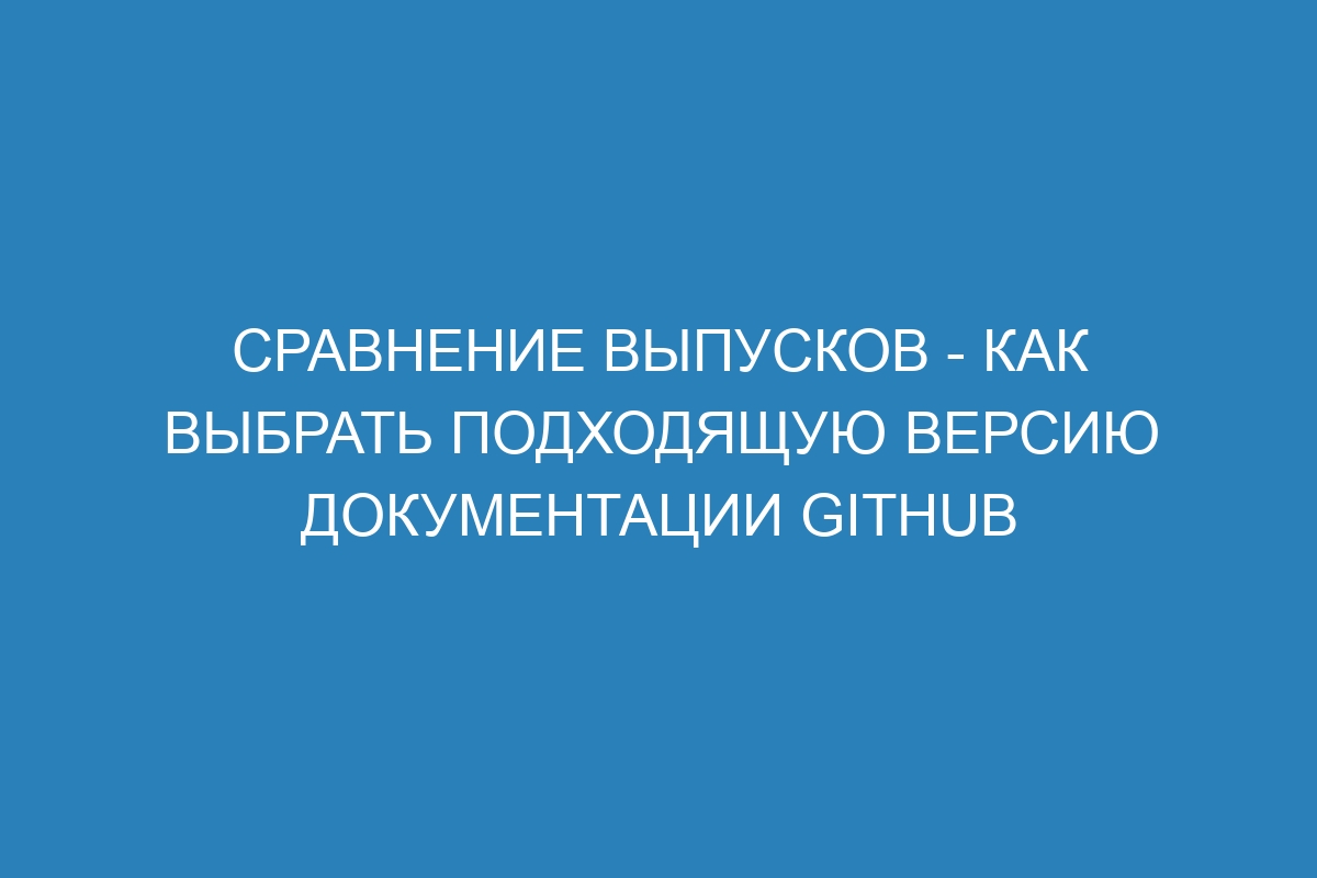 Сравнение выпусков - Как выбрать подходящую версию документации GitHub