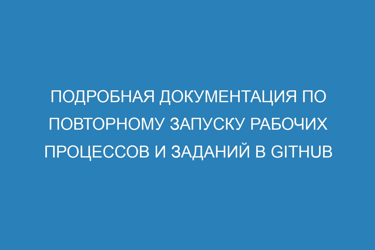 Подробная документация по повторному запуску рабочих процессов и заданий в GitHub