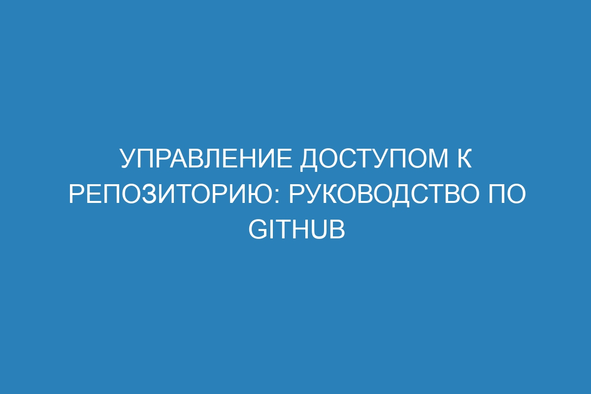 Управление доступом к репозиторию: руководство по GitHub