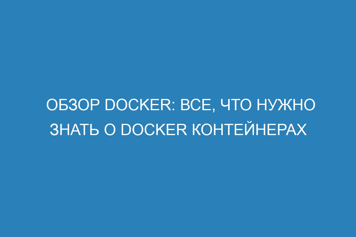 Обзор Docker: все, что нужно знать о Docker контейнерах