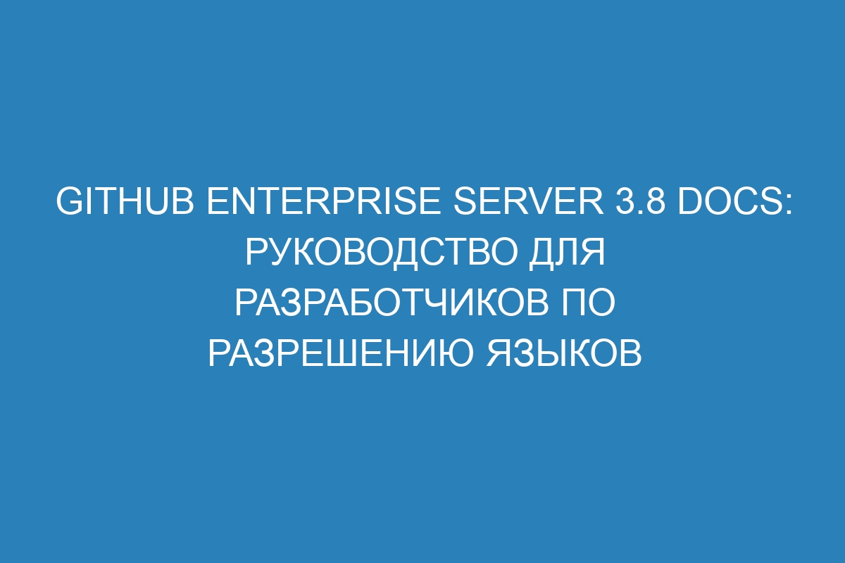 GitHub Enterprise Server 3.8 Docs: Руководство для разработчиков по разрешению языков