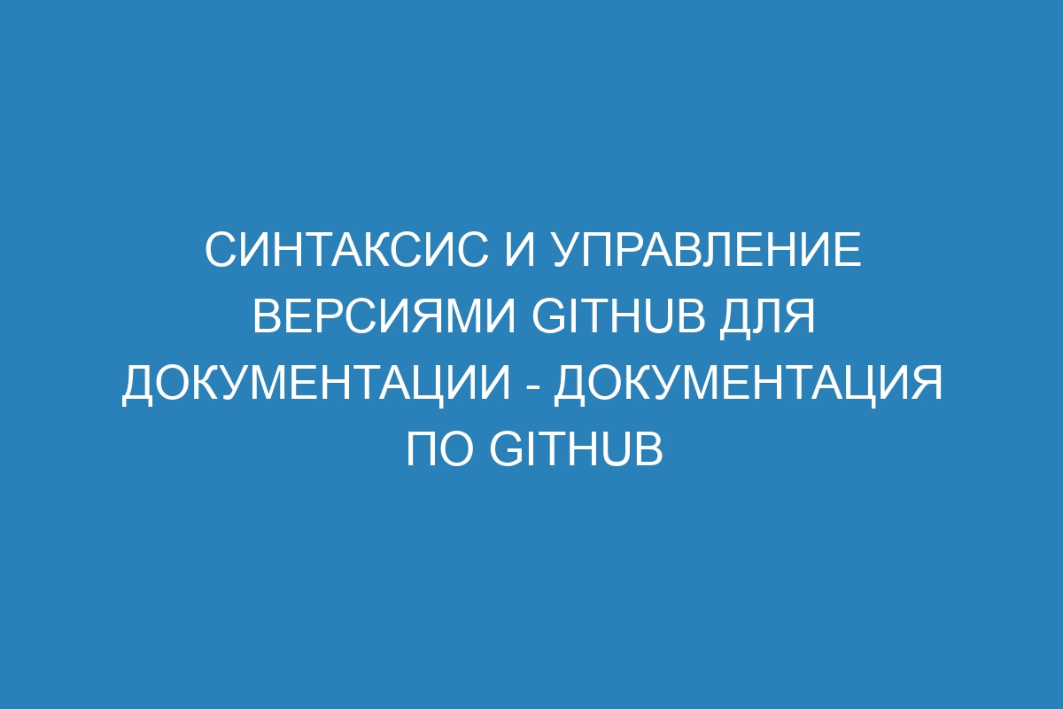 Синтаксис и управление версиями GitHub для документации - Документация по GitHub