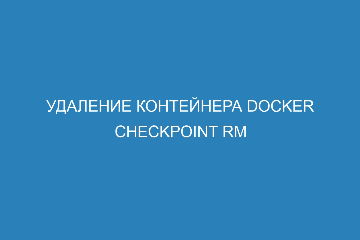 Удаление контейнера Docker checkpoint rm