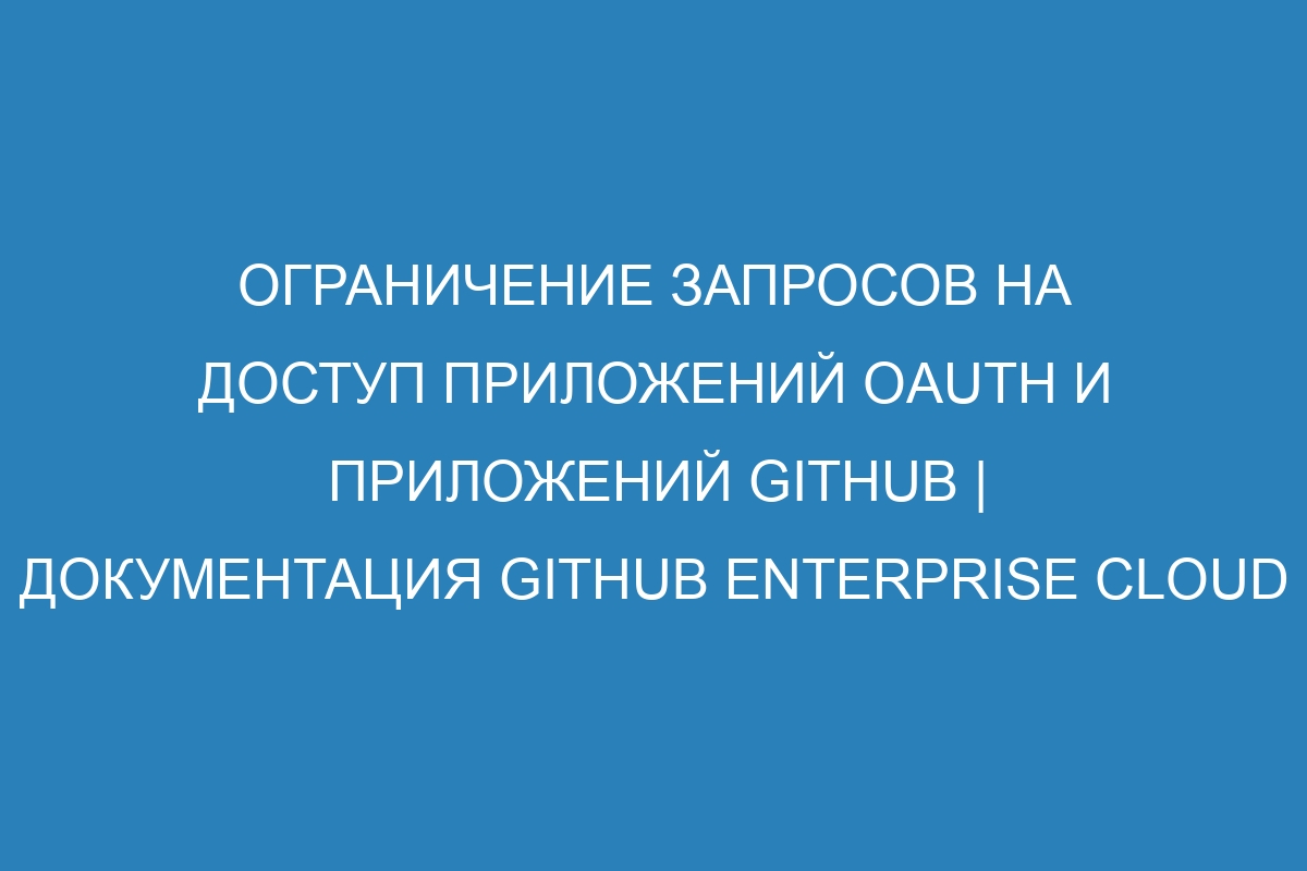 Ограничение запросов на доступ приложений OAuth и приложений GitHub | Документация GitHub Enterprise Cloud