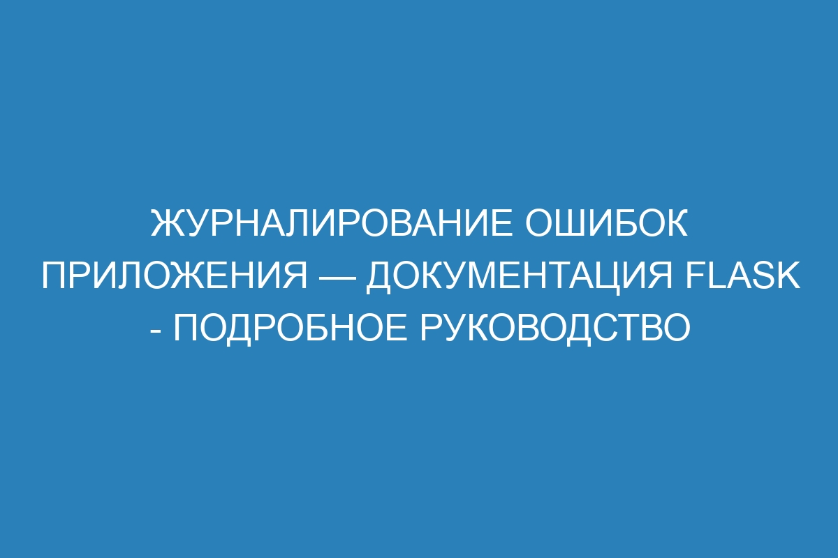 Журналирование ошибок приложения — Документация Flask - подробное руководство