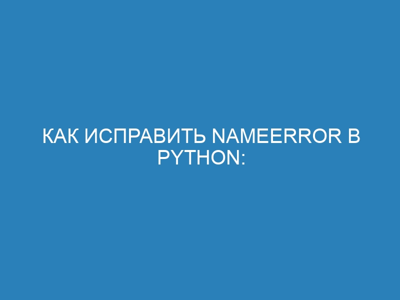 Как исправить NameError в Python: причины ошибки и методы её устранения | Блог Python разработчика