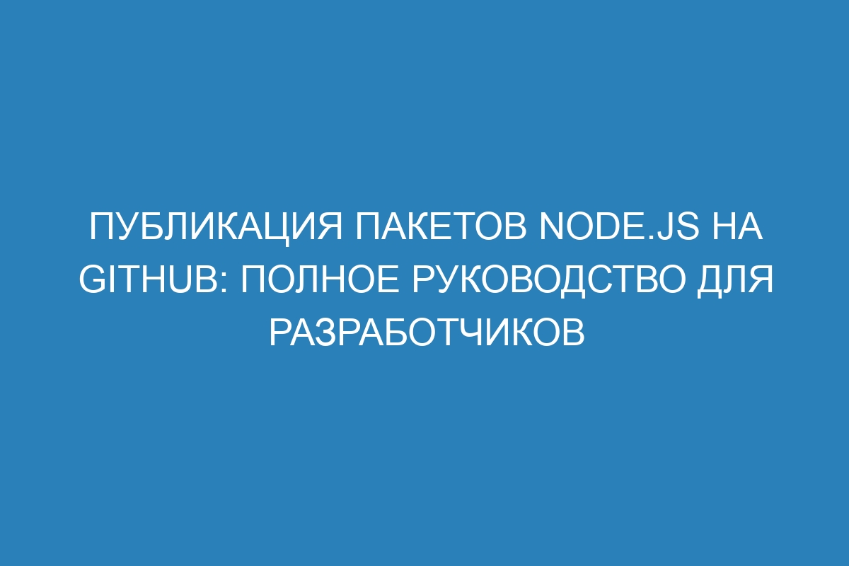 Публикация пакетов Node.js на GitHub: полное руководство для разработчиков