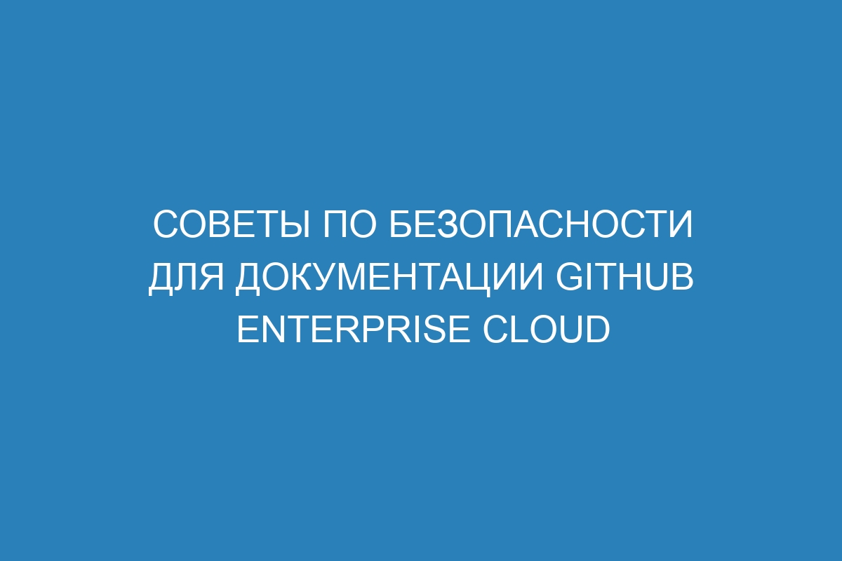 Советы по безопасности для документации GitHub Enterprise Cloud