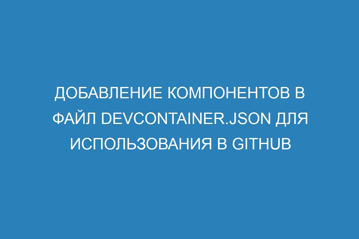 Добавление компонентов в файл devcontainer.json для использования в GitHub