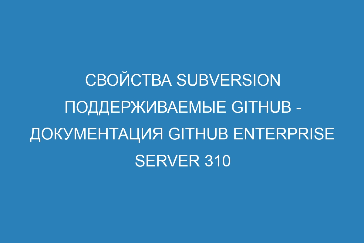 Свойства Subversion поддерживаемые GitHub - документация GitHub Enterprise Server 310