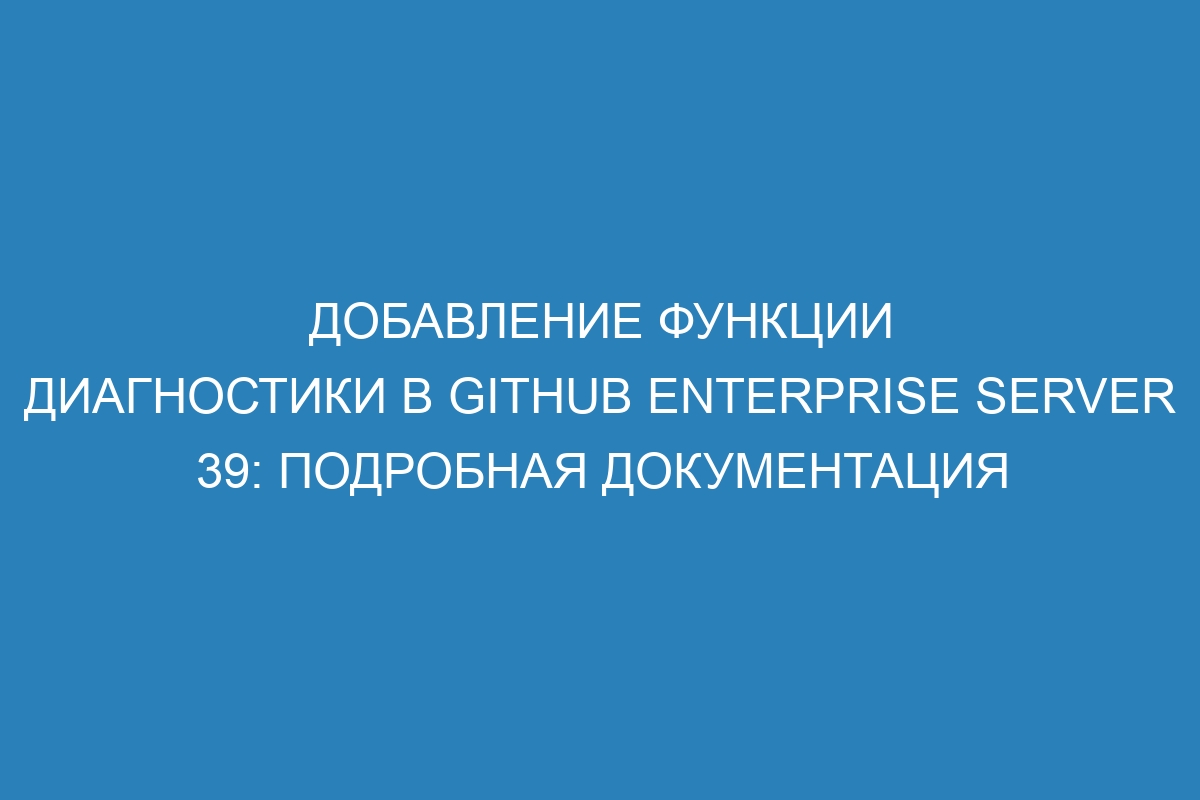 Добавление функции диагностики в GitHub Enterprise Server 39: подробная документация