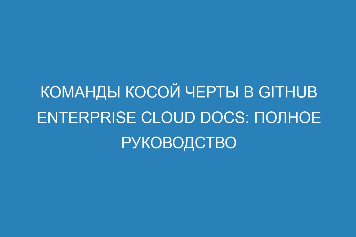 Команды косой черты в GitHub Enterprise Cloud Docs: полное руководство