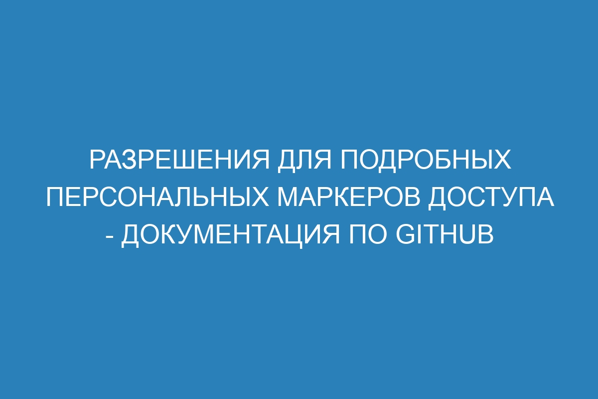 Разрешения для подробных персональных маркеров доступа - Документация по GitHub