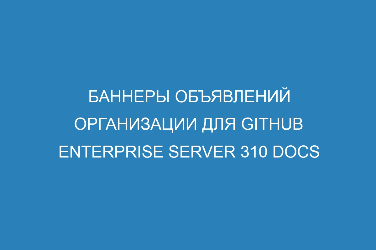 Баннеры объявлений организации для GitHub Enterprise Server 310 Docs